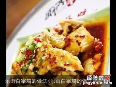 乐山白宰鸡的做法和配料 乐山白宰鸡的做法