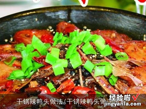 干锅辣鸭头做法图解 干锅辣鸭头做法