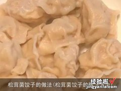 松茸菌饺子的做法大全 松茸菌饺子的做法