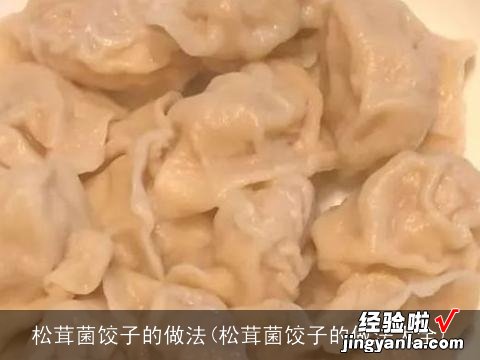 松茸菌饺子的做法大全 松茸菌饺子的做法