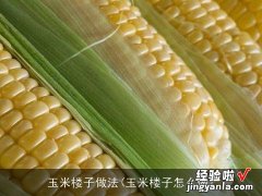 玉米楼子怎么做 玉米楼子做法