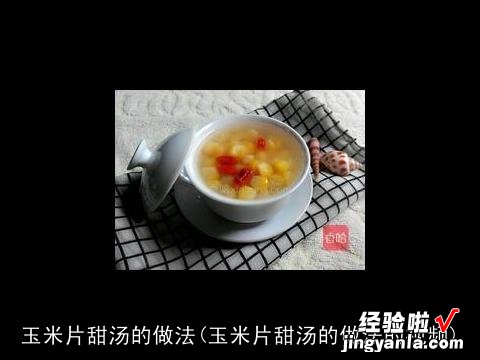 玉米片甜汤的做法的视频 玉米片甜汤的做法