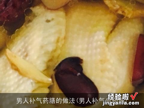 男人补气血药膳 男人补气药膳的做法