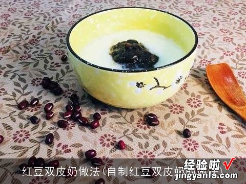 自制红豆双皮奶的做法 红豆双皮奶做法