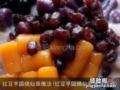 红豆芋圆烧仙草做法视频 红豆芋圆烧仙草做法