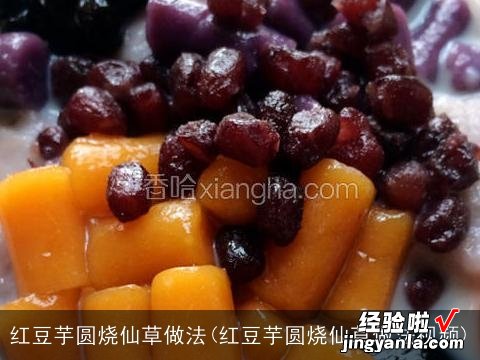 红豆芋圆烧仙草做法视频 红豆芋圆烧仙草做法