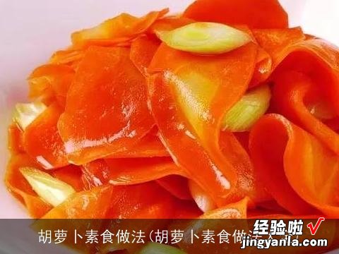 胡萝卜素食做法大全 胡萝卜素食做法