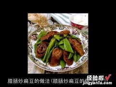 腊肠炒扁豆的做法窍门 腊肠炒扁豆的做法