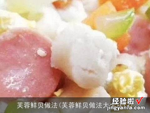 芙蓉鲜贝做法大全窍门 芙蓉鲜贝做法