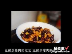 豆鼓蒸瘦肉的做法大全 豆鼓蒸猪肉的做法