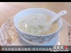 隔水炖甜品做法推荐大全 隔水炖甜品做法推荐