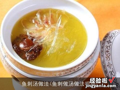 鱼刺做汤做法视频 鱼刺汤做法