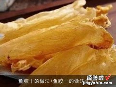 鱼胶干的做法大全 鱼胶干的做法