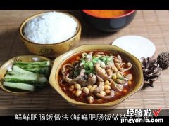 鲜鲜肥肠饭做法大全集 鲜鲜肥肠饭做法