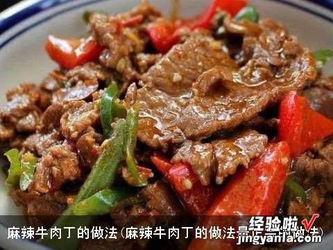 麻辣牛肉丁的做法最正宗的做法 麻辣牛肉丁的做法