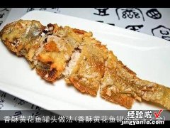 香酥黄花鱼罐头做法大全 香酥黄花鱼罐头做法