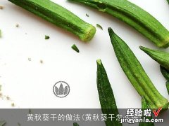 黄秋葵干怎么做 黄秋葵干的做法