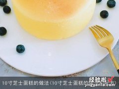 10寸芝士蛋糕的做法和配方 10寸芝士蛋糕的做法