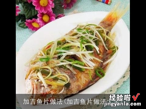 加吉鱼片做法大全 加吉鱼片做法