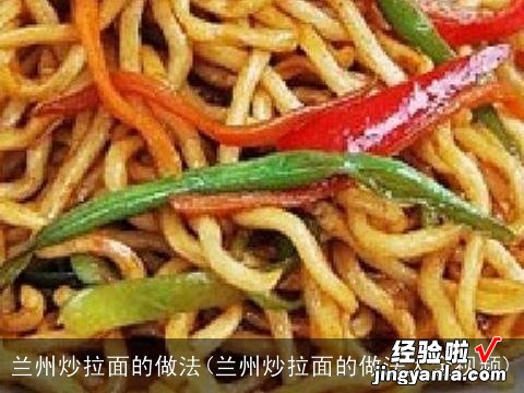 兰州炒拉面的做法大全视频 兰州炒拉面的做法