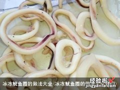 冰冻鱿鱼圈的做法大全窍门 冰冻鱿鱼圈的做法大全