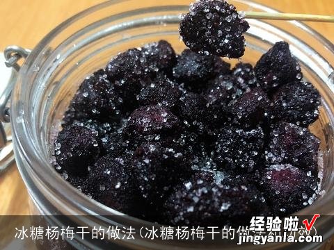 冰糖杨梅干的做法和功效 冰糖杨梅干的做法