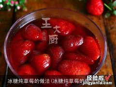 冰糖炖草莓的做法止咳 冰糖炖草莓的做法