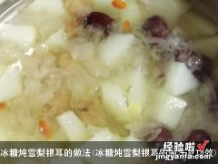 冰糖炖雪梨银耳的做法及功效 冰糖炖雪梨银耳的做法