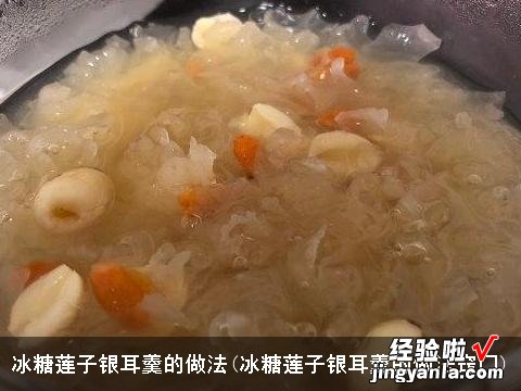 冰糖莲子银耳羹的做法窍门 冰糖莲子银耳羹的做法