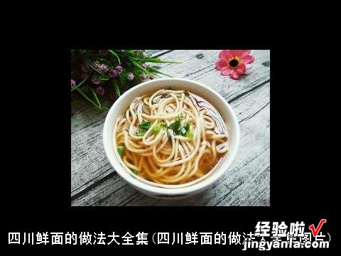 四川鲜面的做法大全集图片 四川鲜面的做法大全集