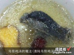 清炖乌骨鸡汤的做法 乌骨鸡汤的做法