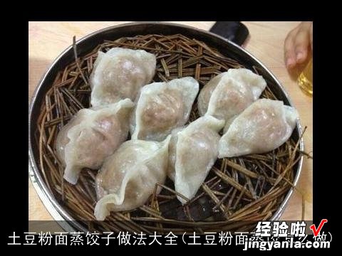 土豆粉面蒸饺怎么做 土豆粉面蒸饺子做法大全