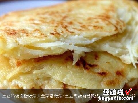 土豆鸡蛋面粉做法大全家常做法视频 土豆鸡蛋面粉做法大全家常做法