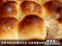 在家烤面包的做法大全窍门 在家烤面包的做法大全