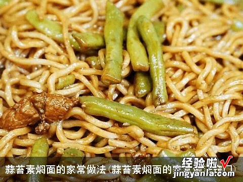蒜苔素焖面的家常做法窍门 蒜苔素焖面的家常做法