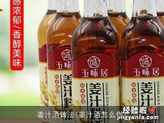 姜汁酒怎么做 姜汁酒做法