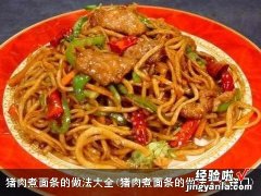 猪肉煮面条的做法大全窍门 猪肉煮面条的做法大全