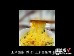 玉米面条做法视频 玉米面条 做法