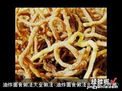 油炸面食做法大全做法视频 油炸面食做法大全做法