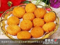 用面粉煎南瓜饼的做法大全窍门 用面粉煎南瓜饼的做法大全