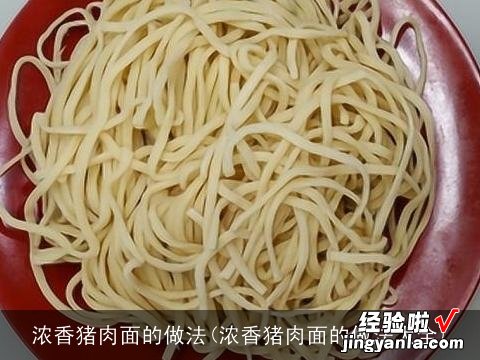 浓香猪肉面的做法大全 浓香猪肉面的做法