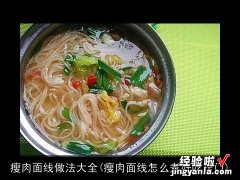 瘦肉面线怎么煮好吃窍门 瘦肉面线做法大全