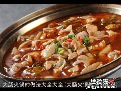 大肠火锅做法及配料 大肠火锅的做法大全大全