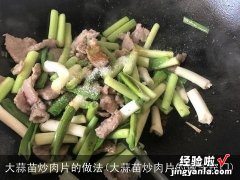 大蒜苗炒肉片的做法窍门 大蒜苗炒肉片的做法