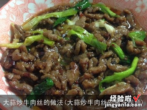 大蒜炒牛肉丝的做法视频 大蒜炒牛肉丝的做法