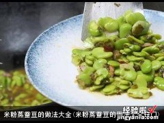 米粉蒸蚕豆的做法大全窍门 米粉蒸蚕豆的做法大全