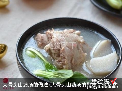 大骨头山药汤的做法大全家常 大骨头山药汤的做法
