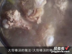 大骨棒汤的做法窍门 大骨棒汤的做法