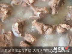 大骨汤的做法与功效视频 大骨汤的做法与功效