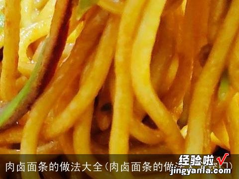 肉卤面条的做法大全窍门 肉卤面条的做法大全